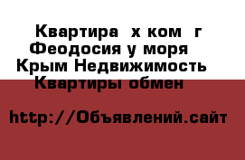 Квартира 3х ком. г.Феодосия у моря! - Крым Недвижимость » Квартиры обмен   